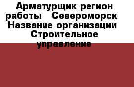 Арматурщик(регион работы - Североморск) › Название организации ­ Строительное управление №316, УП › Отрасль предприятия ­ Строительство › Минимальный оклад ­ 50 000 - Все города Работа » Вакансии   . Адыгея респ.,Адыгейск г.